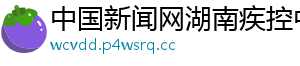 中国新闻网湖南疾控中心